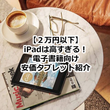 【２万円以下】iPadは高すぎる！電子書籍向け安価タブレット紹介